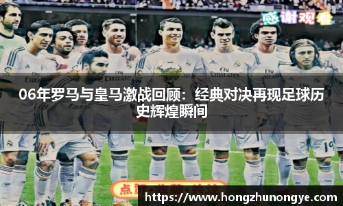 06年罗马与皇马激战回顾：经典对决再现足球历史辉煌瞬间