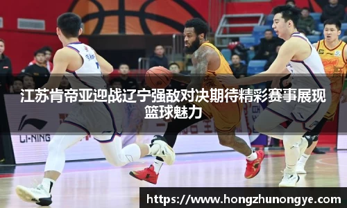 江苏肯帝亚迎战辽宁强敌对决期待精彩赛事展现篮球魅力