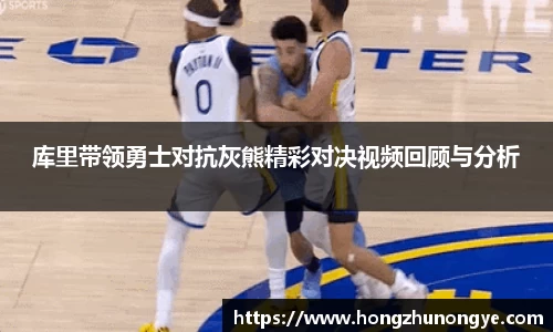 库里带领勇士对抗灰熊精彩对决视频回顾与分析