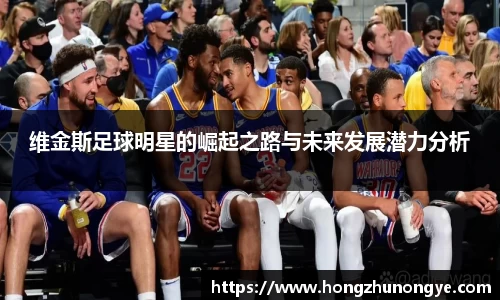 维金斯足球明星的崛起之路与未来发展潜力分析