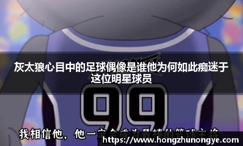 灰太狼心目中的足球偶像是谁他为何如此痴迷于这位明星球员