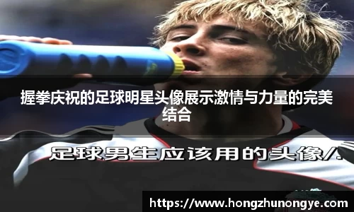 握拳庆祝的足球明星头像展示激情与力量的完美结合