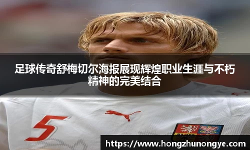 足球传奇舒梅切尔海报展现辉煌职业生涯与不朽精神的完美结合