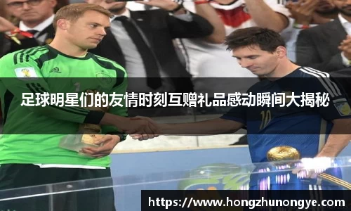 足球明星们的友情时刻互赠礼品感动瞬间大揭秘