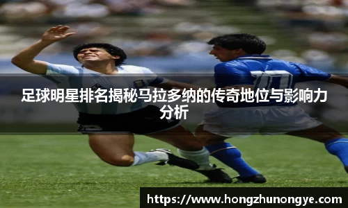 足球明星排名揭秘马拉多纳的传奇地位与影响力分析