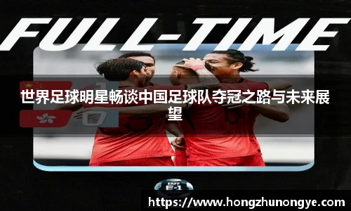 世界足球明星畅谈中国足球队夺冠之路与未来展望