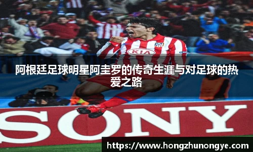 阿根廷足球明星阿圭罗的传奇生涯与对足球的热爱之路